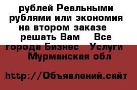 120 рублей Реальными рублями или экономия на втором заказе – решать Вам! - Все города Бизнес » Услуги   . Мурманская обл.